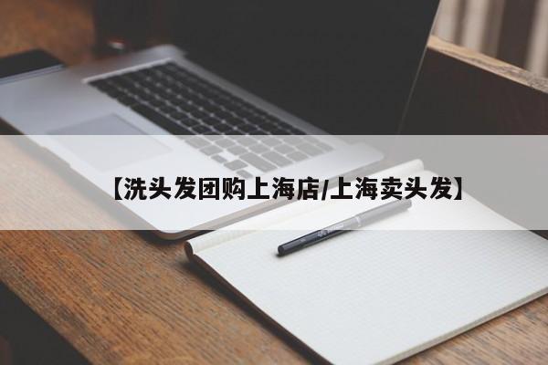 【洗头发团购上海店／上海卖头发】