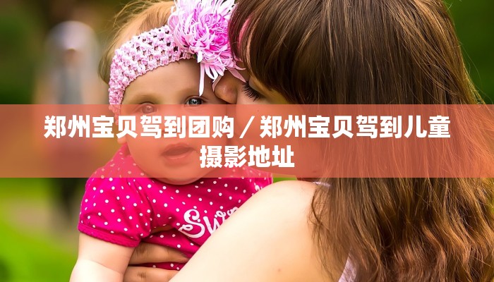 郑州宝贝驾到团购／郑州宝贝驾到儿童摄影地址