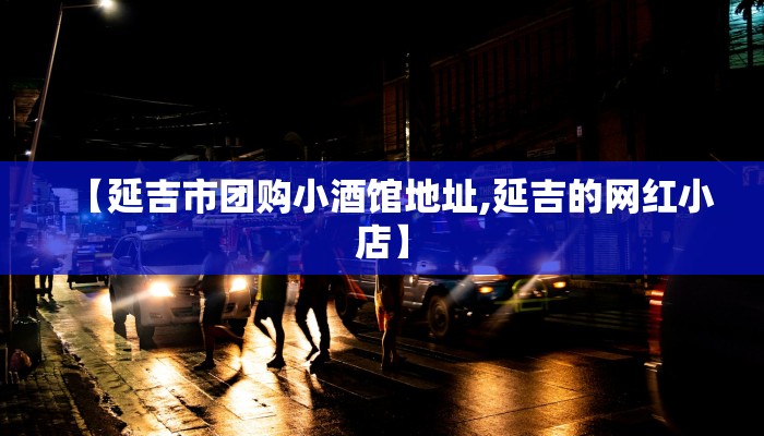 【延吉市团购小酒馆地址,延吉的网红小店】
